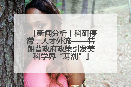 新闻分析丨科研停滞，人才外流——特朗普政府政策引发美科学界“寒潮”