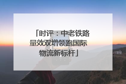 时评：中老铁路量效双增领跑国际物流新标杆
