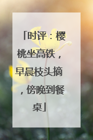 时评：樱桃坐高铁，早晨枝头摘，傍晚到餐桌