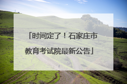 时间定了！石家庄市教育考试院最新公告