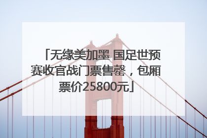 无缘美加墨 国足世预赛收官战门票售罄，包厢票价25800元