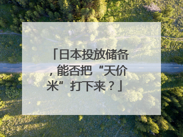 日本投放储备，能否把“天价米”打下来？