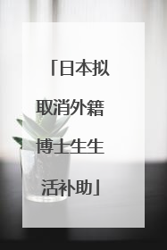 日本拟取消外籍博士生生活补助