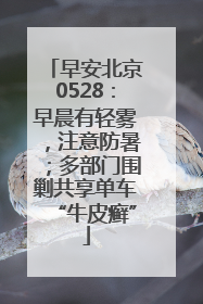 早安北京0528：早晨有轻雾，注意防暑；多部门围剿共享单车“牛皮癣”