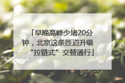 早晚高峰少堵20分钟，北京这条匝道升级“拉链式”交替通行
