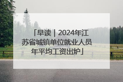 早读｜2024年江苏省城镇单位就业人员年平均工资出炉