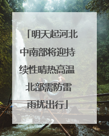 明天起河北中南部将迎持续性晴热高温 北部需防雷雨扰出行