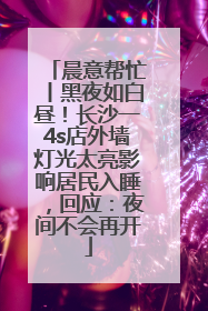 晨意帮忙丨黑夜如白昼！长沙一4s店外墙灯光太亮影响居民入睡，回应：夜间不会再开