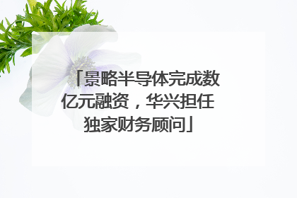 景略半导体完成数亿元融资，华兴担任独家财务顾问