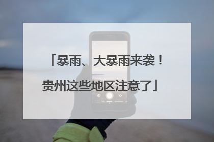 暴雨、大暴雨来袭！贵州这些地区注意了