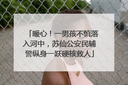 暖心！一男孩不慎落入河中，苏仙公安民辅警纵身一跃硬核救人