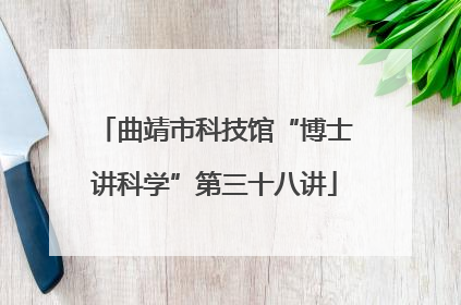 曲靖市科技馆“博士讲科学”第三十八讲