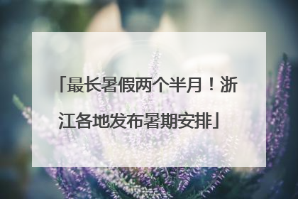最长暑假两个半月！浙江各地发布暑期安排