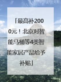 最高补2000元！北京对智能马桶等4类智能家居产品给予补贴
