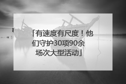 有速度有尺度！他们守护30项90余场次大型活动