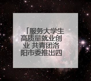 服务大学生高质量就业创业 共青团洛阳市委推出四项“青”心服务
