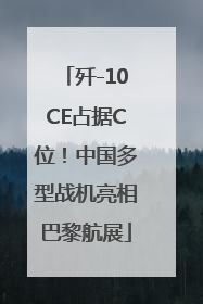 歼-10CE占据C位！中国多型战机亮相巴黎航展
