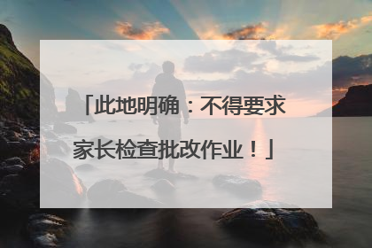此地明确：不得要求家长检查批改作业！