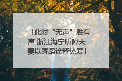 此时“无声”胜有声 浙江海宁听障夫妻以舞蹈诠释热爱