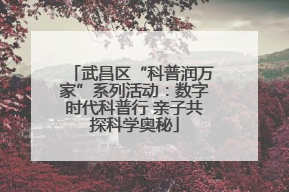 武昌区“科普润万家”系列活动：数字时代科普行 亲子共探科学奥秘