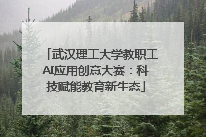 武汉理工大学教职工AI应用创意大赛：科技赋能教育新生态