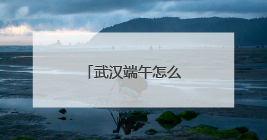 武汉端午怎么玩？60多项文旅活动乐不停