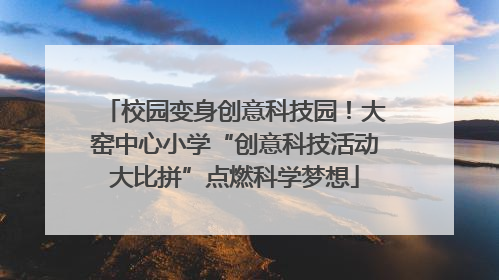 校园变身创意科技园！大窑中心小学“创意科技活动大比拼”点燃科学梦想