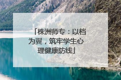 株洲师专：以档为翼，筑牢学生心理健康防线