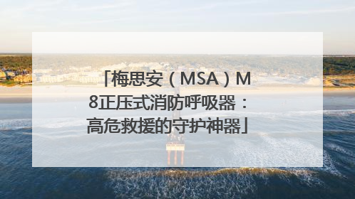 梅思安（MSA）M8正压式消防呼吸器：高危救援的守护神器