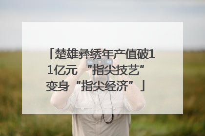 楚雄彝绣年产值破11亿元 “指尖技艺”变身“指尖经济”
