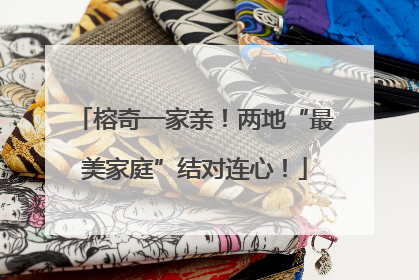 榕奇一家亲！两地“最美家庭”结对连心！