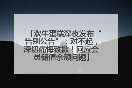 欢牛蛋糕深夜发布“告别公告”：对不起，深切痛悔致歉！回应会员储值余额问题