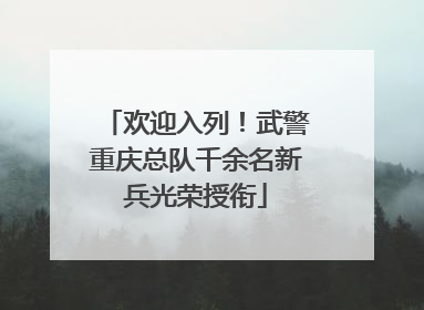 欢迎入列！武警重庆总队千余名新兵光荣授衔