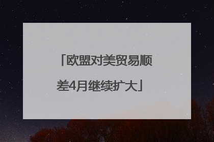欧盟对美贸易顺差4月继续扩大