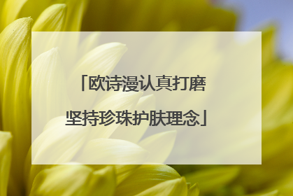 欧诗漫认真打磨 坚持珍珠护肤理念