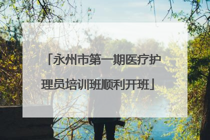 永州市第一期医疗护理员培训班顺利开班