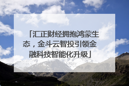 汇正财经拥抱鸿蒙生态，金斗云智投引领金融科技智能化升级
