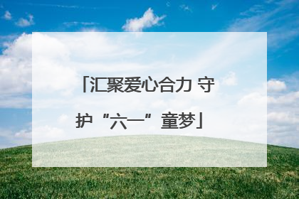 汇聚爱心合力 守护“六一”童梦