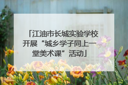 江油市长城实验学校开展“城乡学子同上一堂美术课”活动