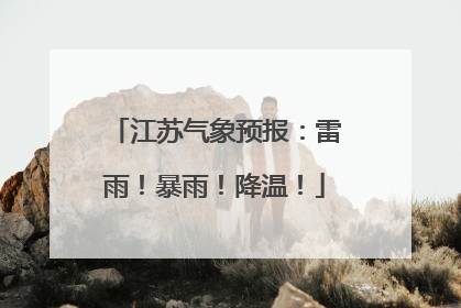 江苏气象预报：雷雨！暴雨！降温！
