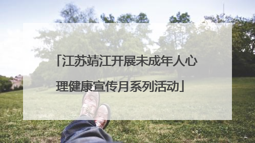 江苏靖江开展未成年人心理健康宣传月系列活动