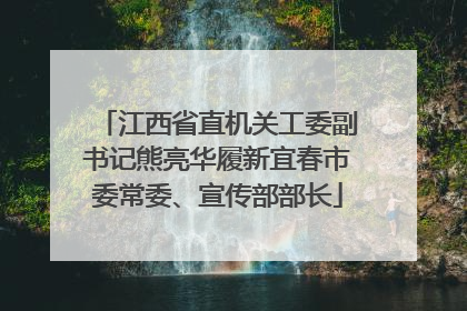 江西省直机关工委副书记熊亮华履新宜春市委常委、宣传部部长