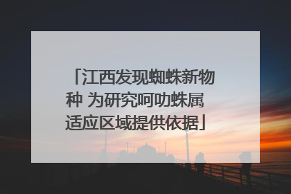 江西发现蜘蛛新物种 为研究呵叻蛛属适应区域提供依据