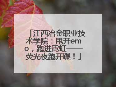 江西冶金职业技术学院：甩开emo，跑进霓虹——荧光夜跑开躁！