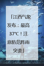 江西气象发布：最高37℃！注意防范阵雨突袭