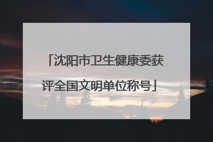 沈阳市卫生健康委获评全国文明单位称号