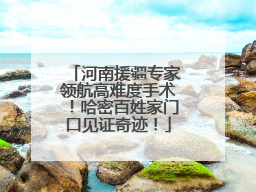 河南援疆专家领航高难度手术！哈密百姓家门口见证奇迹！