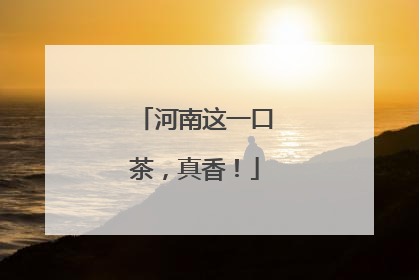 河南这一口茶，真香！