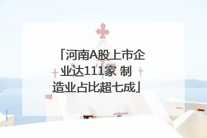 河南A股上市企业达111家 制造业占比超七成
