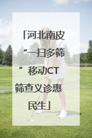 河北南皮“一扫多筛”移动CT筛查义诊惠民生